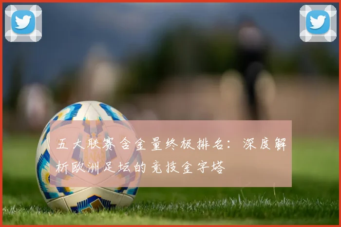 五大联赛含金量终极排名：深度解析欧洲足坛的竞技金字塔