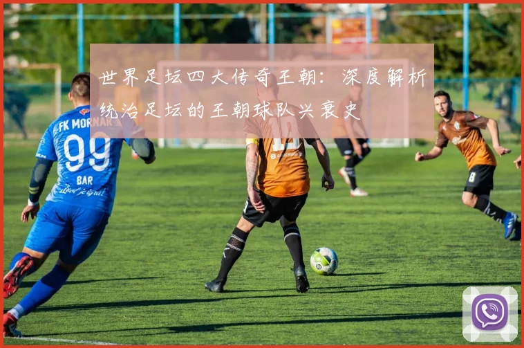 世界足坛四大传奇王朝：深度解析统治足坛的王朝球队兴衰史