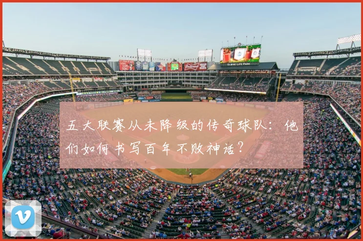 五大联赛从未降级的传奇球队:他们如何书写百年不败神话?