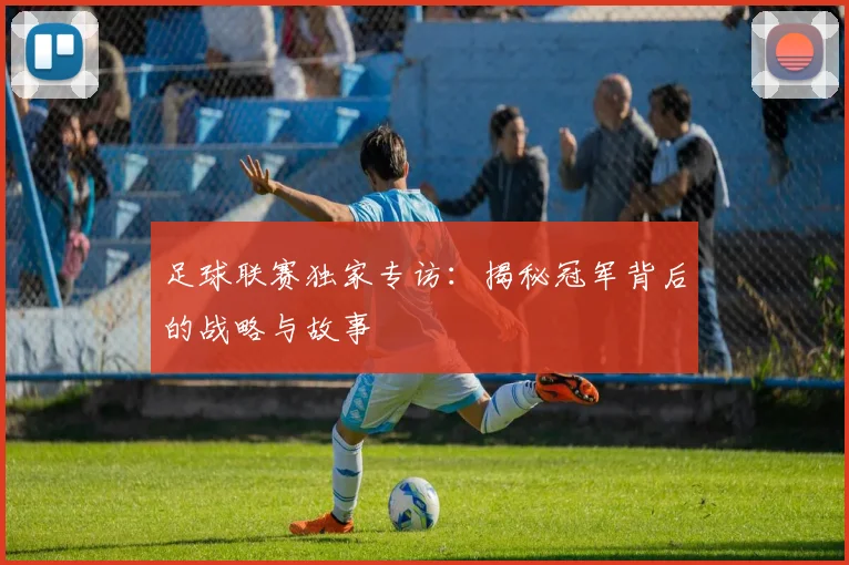 足球联赛独家专访:揭秘冠军背后的战略与故事
