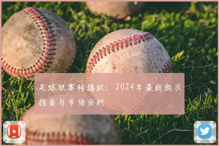 足球联赛转播权:2024年最新购买指南与市场分析