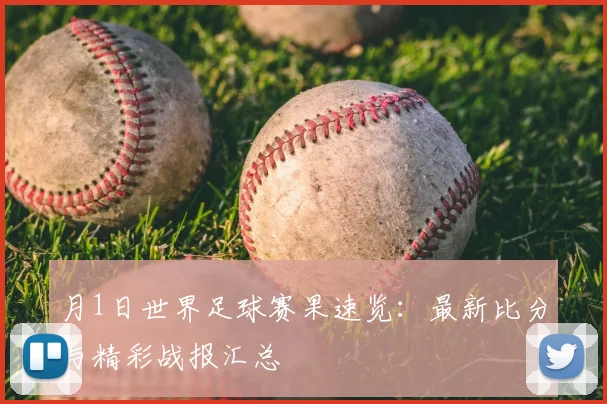 月1日世界足球赛果速览:最新比分与精彩战报汇总