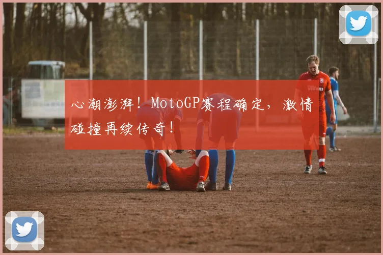 心潮澎湃！MotoGP赛程确定，激情碰撞再续传奇！