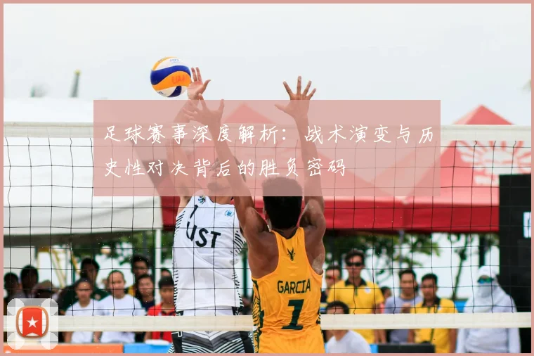 足球赛事深度解析:战术演变与历史性对决背后的胜负密码