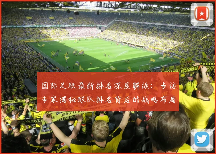 国际足联最新排名深度解读：专访专家揭秘球队排名背后的战略布局
