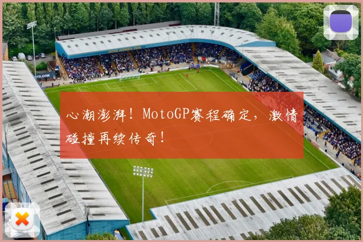心潮澎湃!MotoGP赛程确定,激情碰撞再续传奇!