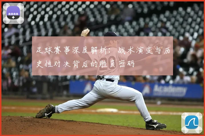 足球赛事深度解析：战术演变与历史性对决背后的胜负密码