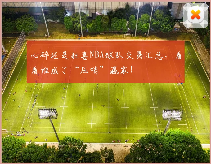 心碎还是狂喜NBA球队交易汇总,看看谁成了“压哨”赢家!
